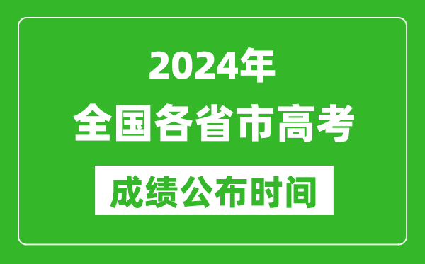 2024年全國各省市高考成績公布時間一覽表(完整版)