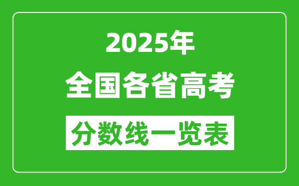 2025年全國(guó)各省高考分?jǐn)?shù)線(xiàn)一覽表(含一本,二本,專(zhuān)科分?jǐn)?shù)線(xiàn))